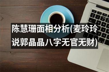 陈慧珊面相分析(麦玲玲说郭晶晶八字无官无财)