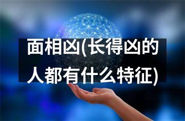 面相凶(长得凶的人都有什么特征)