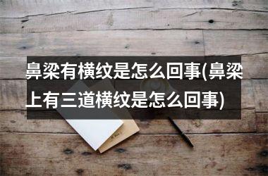 鼻梁有横纹是怎么回事(鼻梁上有三道横纹是怎么回事)
