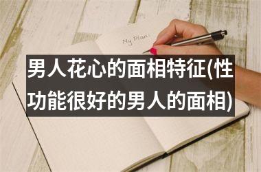 <h3>男人花心的面相特征(性功能很好的男人的面相)