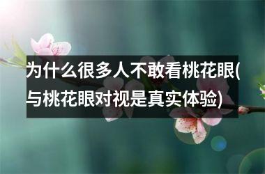 <h3>为什么很多人不敢看桃花眼(与桃花眼对视是真实体验)