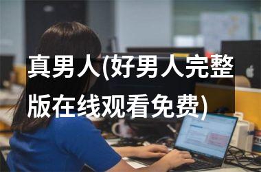 <h3>真男人(好男人完整版在线观看免费)