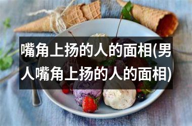 <h3>嘴角上扬的人的面相(男人嘴角上扬的人的面相)