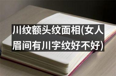 川纹额头纹面相(女人眉间有川字纹好不好)