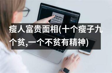<h3>瘦人富贵面相(十个瘦子九个贫,一个不贫有精神)