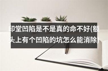 <h3>印堂凹陷是不是真的命不好(额头上有个凹陷的坑怎么能消除)