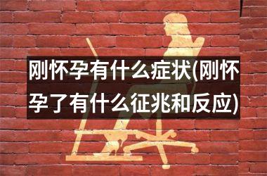 刚怀孕有什么症状(刚怀孕了有什么征兆和反应)
