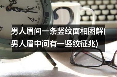 <h3>男人眉间一条竖纹面相图解(男人眉中间有一竖纹征兆)