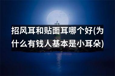 招风耳和贴面耳哪个好(为什么有钱人基本是小耳朵)