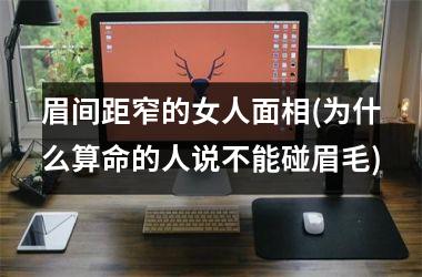 <h3>眉间距窄的女人面相(为什么算命的人说不能碰眉毛)