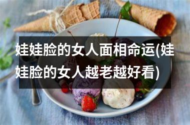 <h3>娃娃脸的女人面相命运(娃娃脸的女人越老越好看)