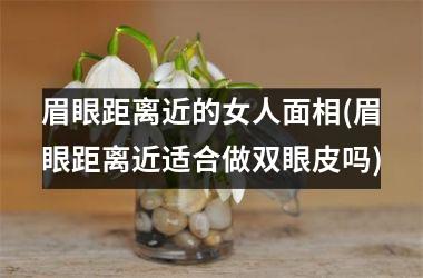 眉眼距离近的女人面相(眉眼距离近适合做双眼皮吗)