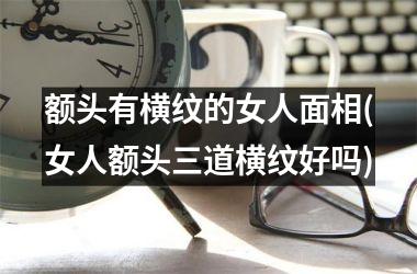 额头有横纹的女人面相(女人额头三道横纹好吗)