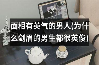 面相有英气的男人(为什么剑眉的男生都很英俊)