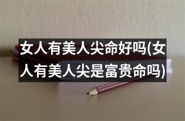 <h3>女人有美人尖命好吗(女人有美人尖是富贵命吗)