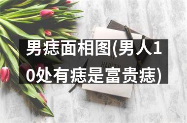 男痣面相图(男人10处有痣是富贵痣)