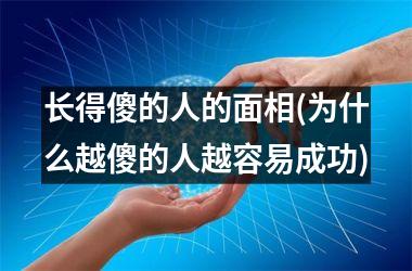 <h3>长得傻的人的面相(为什么越傻的人越容易成功)
