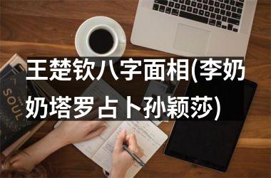 王楚钦八字面相(李奶奶塔罗占卜孙颖莎)
