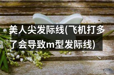 美人尖发际线(飞机打多了会导致m型发际线)