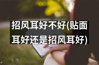 <h3>招风耳好不好(贴面耳好还是招风耳好)
