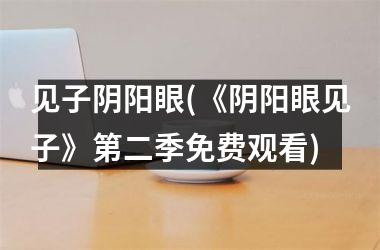 <h3>见子阴阳眼(《阴阳眼见子》第二季免费观看)