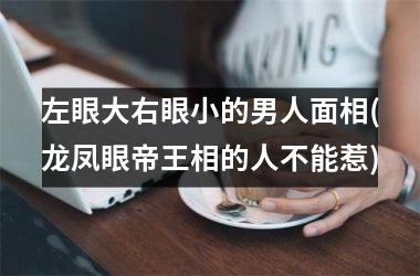 <h3>左眼大右眼小的男人面相(龙凤眼帝王相的人不能惹)