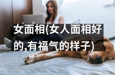 女面相(女人面相好的,有福气的样子)