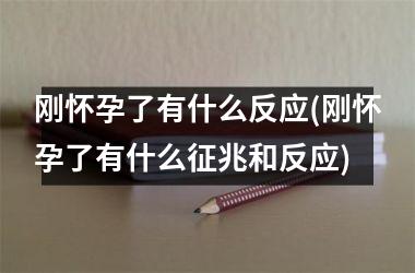 刚怀孕了有什么反应(刚怀孕了有什么征兆和反应)
