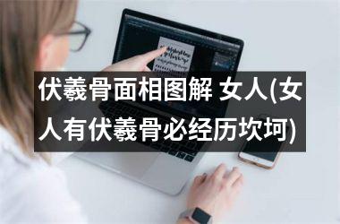 <h3>伏羲骨面相图解 女人(女人有伏羲骨必经历坎坷)