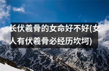 长伏羲骨的女命好不好(女人有伏羲骨必经历坎坷)