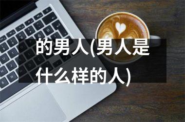<h3>的男人(男人是什么样的人)