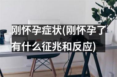 <h3>刚怀孕症状(刚怀孕了有什么征兆和反应)