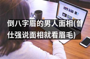 <h3>倒八字眉的男人面相(曾仕强说面相就看眉毛)