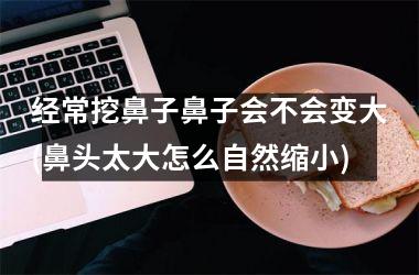 <h3>经常挖鼻子鼻子会不会变大(鼻头太大怎么自然缩小)