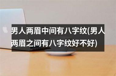 男人两眉中间有八字纹(男人两眉之间有八字纹好不好)