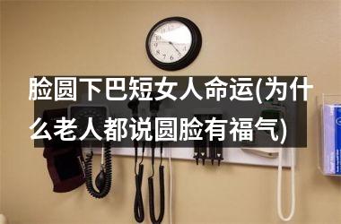<h3>脸圆下巴短女人命运(为什么老人都说圆脸有福气)
