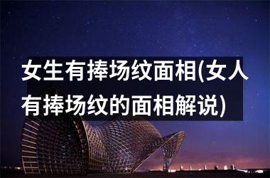 <h3>女生有捧场纹面相(女人有捧场纹的面相解说)