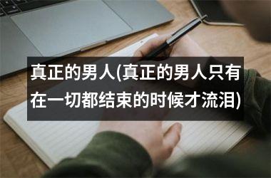 <h3>真正的男人(真正的男人只有在一切都结束的时候才流泪)
