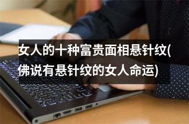 <h3>女人的十种富贵面相悬针纹(佛说有悬针纹的女人命运)