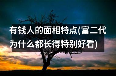 有钱人的面相特点(富二代为什么都长得特别好看)