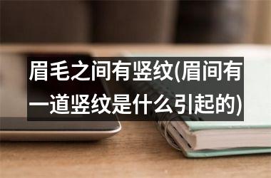 <h3>眉毛之间有竖纹(眉间有一道竖纹是什么引起的)