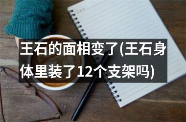 <h3>王石的面相变了(王石身体里装了12个支架吗)