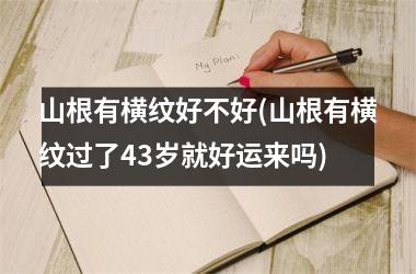 山根有横纹好不好(山根有横纹过了43岁就好运来吗)