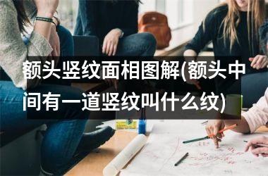 <h3>额头竖纹面相图解(额头中间有一道竖纹叫什么纹)