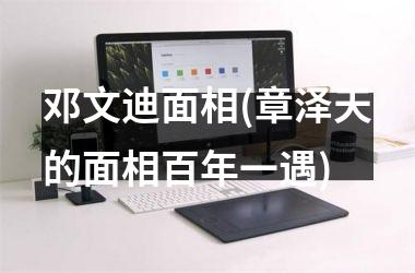 <h3>邓文迪面相(章泽天的面相百年一遇)