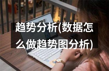 <h3>趋势分析(数据怎么做趋势图分析)