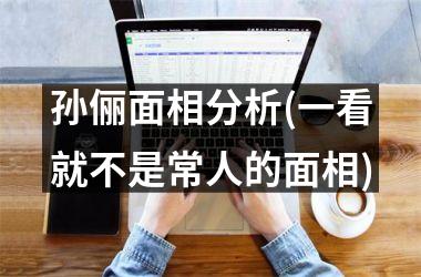 孙俪面相分析(一看就不是常人的面相)