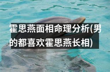 <h3>霍思燕面相命理分析(男的都喜欢霍思燕长相)