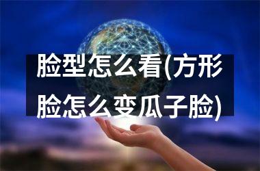 <h3>脸型怎么看(方形脸怎么变瓜子脸)