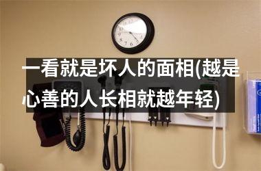 一看就是坏人的面相(越是心善的人长相就越年轻)